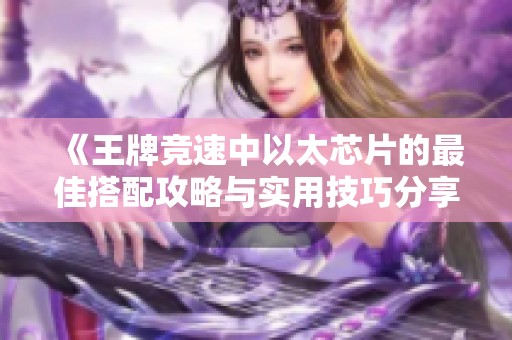 《王牌競速中以太芯片的最佳搭配攻略與實用技巧分享》