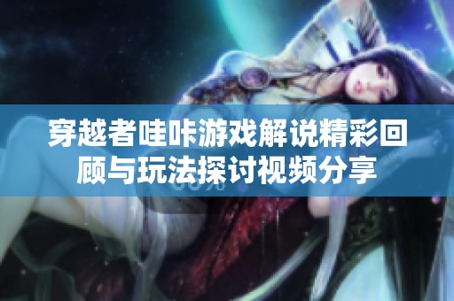 穿越者哇咔游戲解說精彩回顧與玩法探討視頻分享