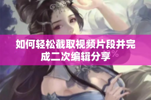 如何輕松截取視頻片段并完成二次編輯分享
