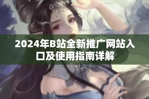 2024年B站全新推廣網站入口及使用指南詳解