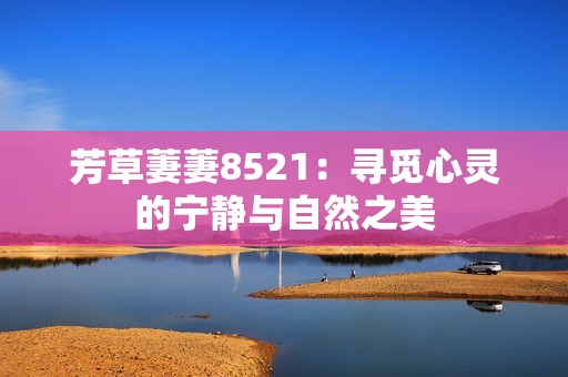 芳草萋萋8521：尋覓心靈的寧靜與自然之美