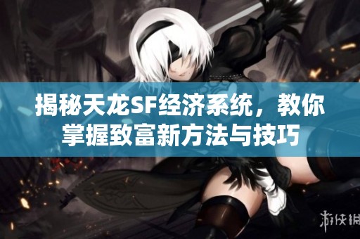 揭秘天龍SF經濟系統，教你掌握致富新方法與技巧