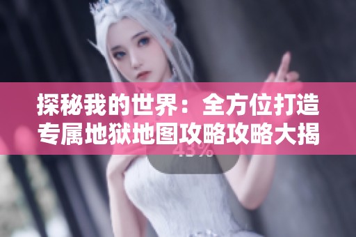 探秘我的世界：全方位打造專屬地獄地圖攻略攻略大揭秘
