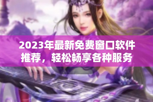 2023年最新免費窗口軟件推薦，輕松暢享各種服務