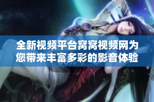 全新視頻平臺窩窩視頻網為您帶來豐富多彩的影音體驗
