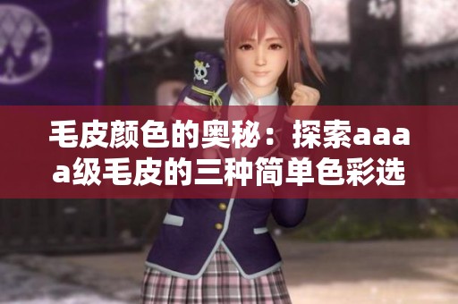 毛皮顏色的奧秘：探索aaaa級毛皮的三種簡單色彩選擇