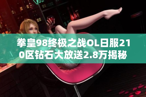 拳皇98終極之戰OL日服210區鉆石大放送2.8萬揭秘