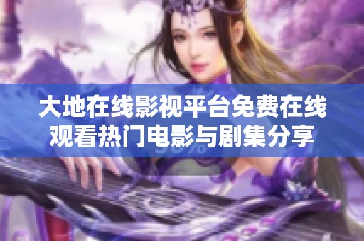 大地在線影視平臺(tái)免費(fèi)在線觀看熱門(mén)電影與劇集分享