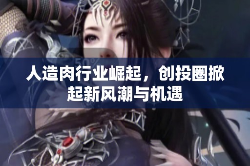 人造肉行業崛起，創投圈掀起新風潮與機遇