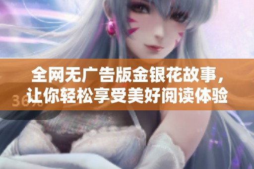 全網無廣告版金銀花故事，讓你輕松享受美好閱讀體驗