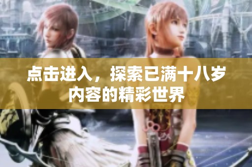 點(diǎn)擊進(jìn)入，探索已滿十八歲內(nèi)容的精彩世界