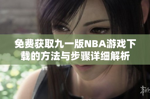 免費獲取九一版NBA游戲下載的方法與步驟詳細解析
