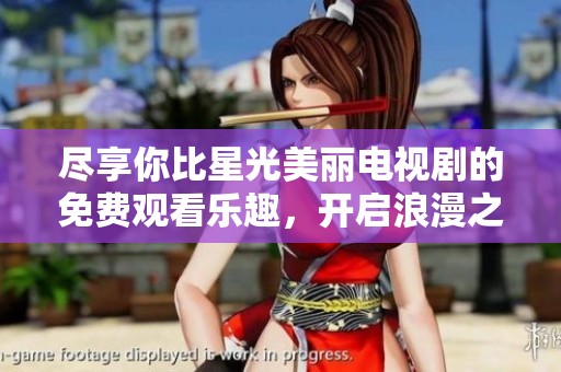 盡享你比星光美麗電視劇的免費(fèi)觀看樂趣，開啟浪漫之旅