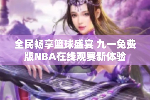 全民暢享籃球盛宴 九一免費版NBA在線觀賽新體驗
