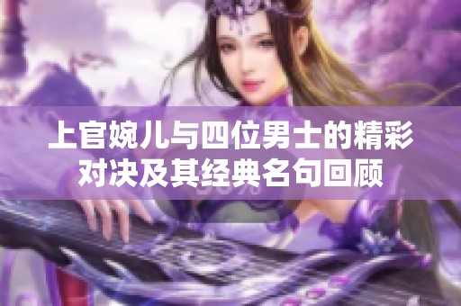 上官婉兒與四位男士的精彩對決及其經(jīng)典名句回顧