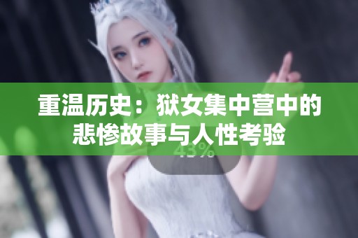 重溫歷史：獄女集中營中的悲慘故事與人性考驗