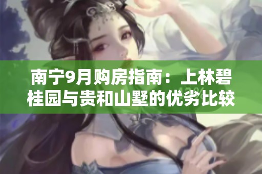 南寧9月購(gòu)房指南：上林碧桂園與貴和山墅的優(yōu)劣比較分析