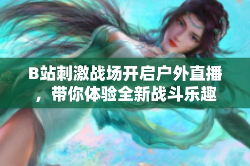 B站刺激戰場開啟戶外直播，帶你體驗全新戰斗樂趣
