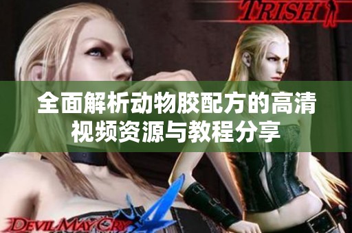 全面解析動物膠配方的高清視頻資源與教程分享