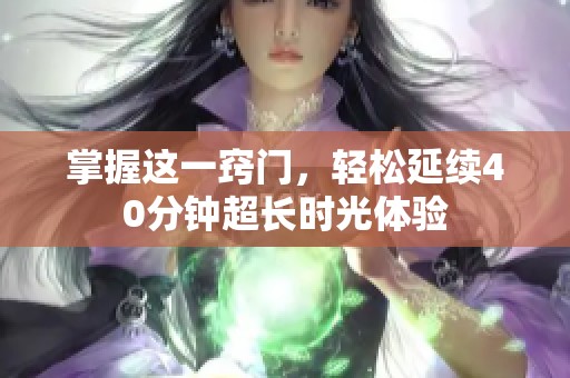 掌握這一竅門，輕松延續(xù)40分鐘超長時光體驗