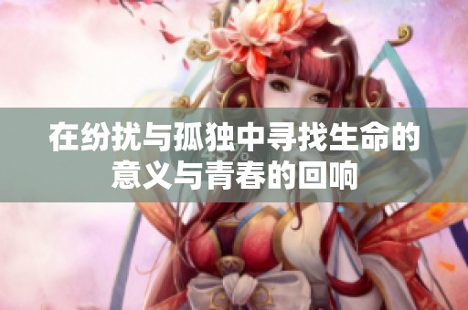 在紛擾與孤獨中尋找生命的意義與青春的回響