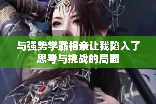 與強勢學(xué)霸相親讓我陷入了思考與挑戰(zhàn)的局面