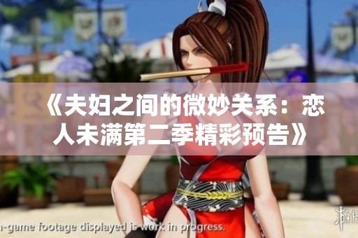《夫婦之間的微妙關系：戀人未滿第二季精彩預告》
