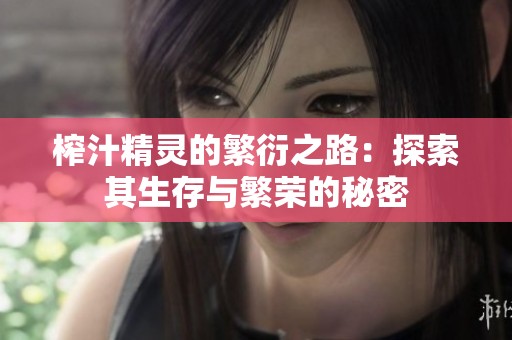 榨汁精靈的繁衍之路：探索其生存與繁榮的秘密