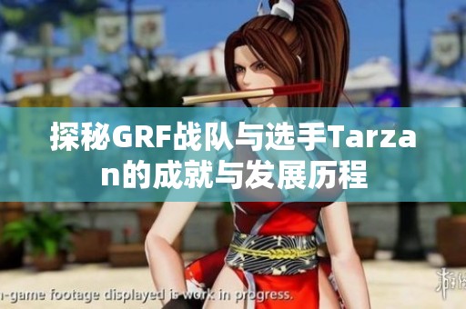 探秘GRF戰隊與選手Tarzan的成就與發展歷程