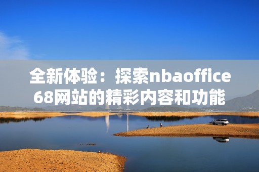 全新體驗：探索nbaoffice68網站的精彩內容和功能