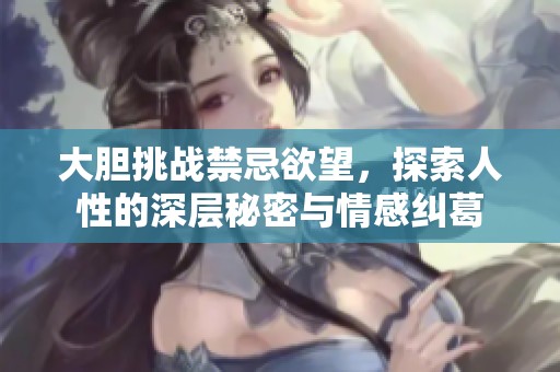 大膽挑戰禁忌欲望，探索人性的深層秘密與情感糾葛