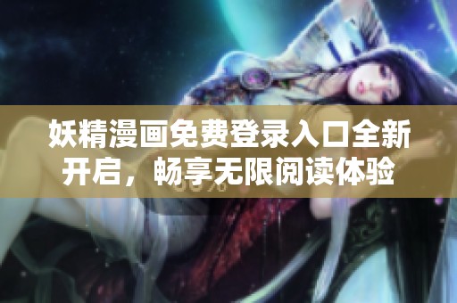 妖精漫畫(huà)免費(fèi)登錄入口全新開(kāi)啟，暢享無(wú)限閱讀體驗(yàn)