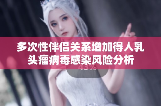 多次性伴侶關系增加得人乳頭瘤病毒感染風險分析