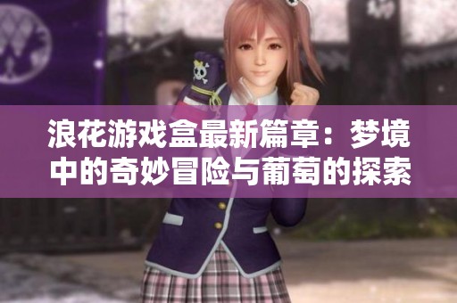 浪花游戲盒最新篇章：夢境中的奇妙冒險與葡萄的探索之旅