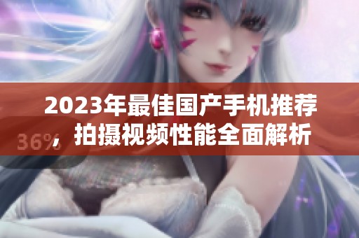2023年最佳國產手機推薦，拍攝視頻性能全面解析