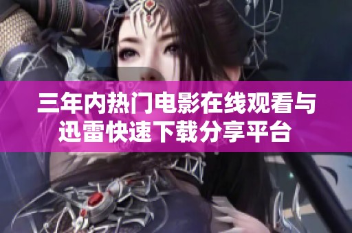 三年內(nèi)熱門電影在線觀看與迅雷快速下載分享平臺(tái)