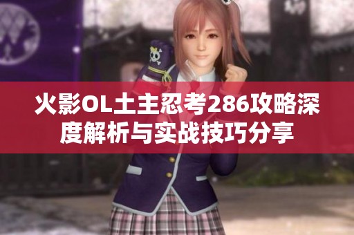 火影OL土主忍考286攻略深度解析與實戰技巧分享