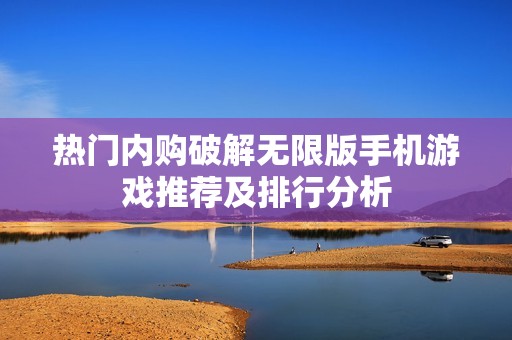 熱門內購破解無限版手機游戲推薦及排行分析