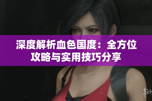 深度解析血色國度：全方位攻略與實用技巧分享