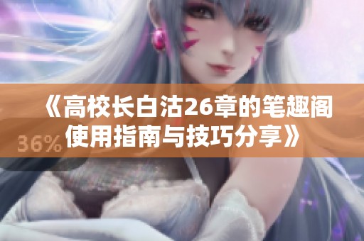 《高校長白沽26章的筆趣閣使用指南與技巧分享》