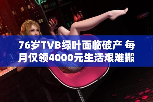 76歲TVB綠葉面臨破產(chǎn) 每月僅領(lǐng)4000元生活艱難搬入養(yǎng)老院