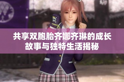 共享雙胞胎齊娜齊琳的成長故事與獨特生活揭秘