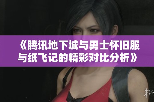《騰訊地下城與勇士懷舊服與紙飛記的精彩對比分析》