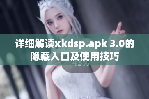 詳細解讀xkdsp.apk 3.0的隱藏入口及使用技巧