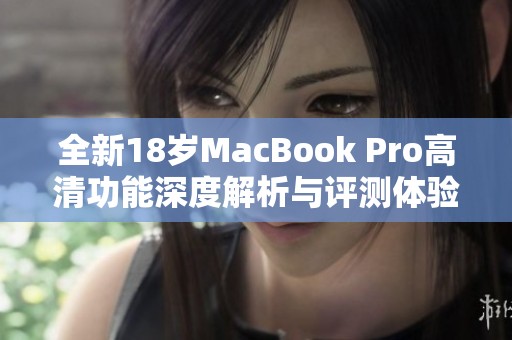 全新18歲MacBook Pro高清功能深度解析與評(píng)測(cè)體驗(yàn)