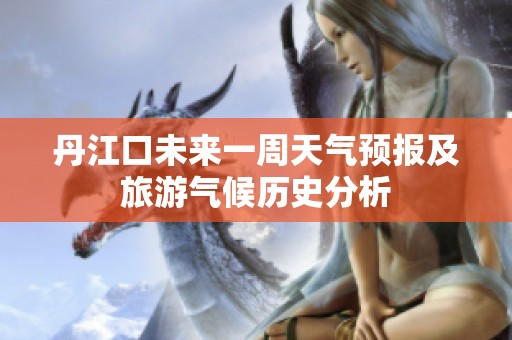 丹江口未來一周天氣預報及旅游氣候歷史分析