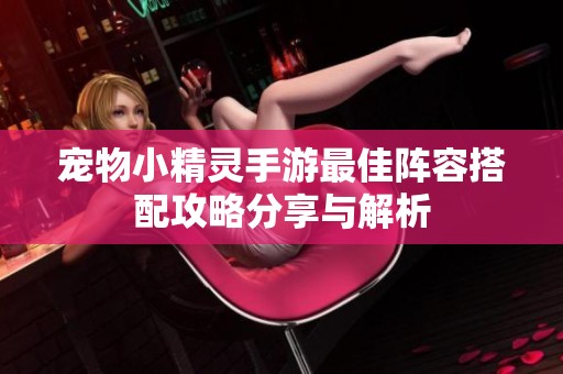 寵物小精靈手游最佳陣容搭配攻略分享與解析