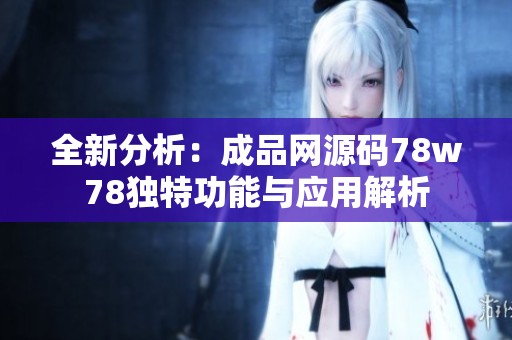 全新分析：成品網(wǎng)源碼78w78獨(dú)特功能與應(yīng)用解析