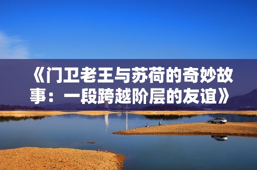 《門衛老王與蘇荷的奇妙故事：一段跨越階層的友誼》