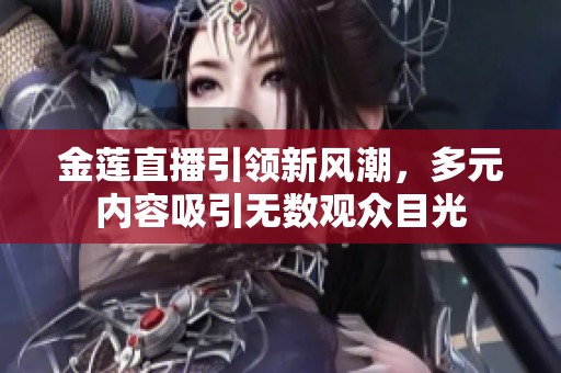金蓮直播引領新風潮，多元內容吸引無數觀眾目光